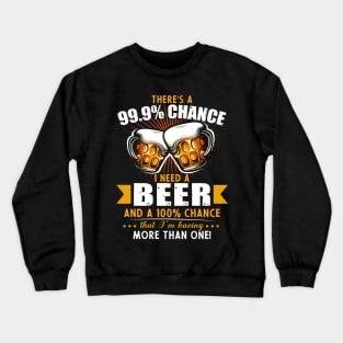 There's a 99.9% chance I need beer and 100% chance Crewneck Sweatshirt